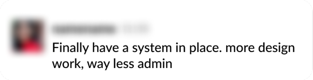 Finally have a system in place. More design work, way less admin.